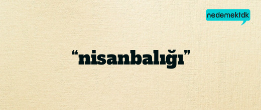 “nisanbalığı”