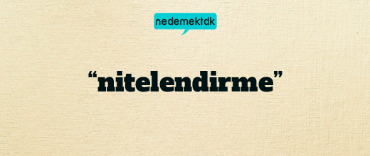 “nitelendirme”
