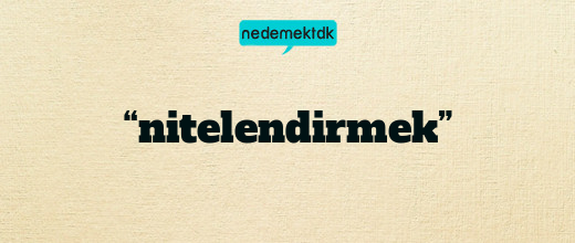 “nitelendirmek”