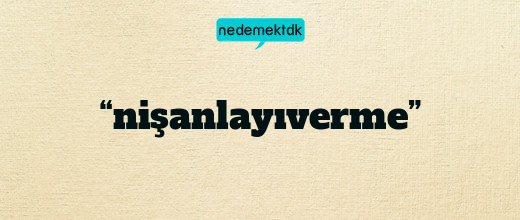 “nişanlayıverme”