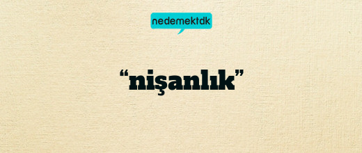 “nişanlık”