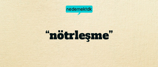 “nötrleşme”