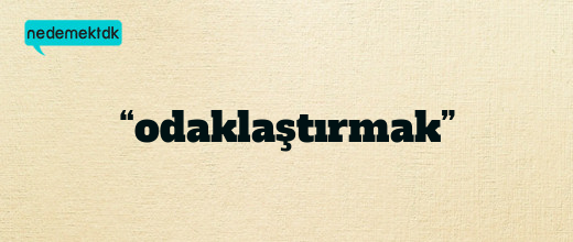 “odaklaştırmak”