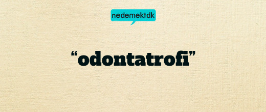 “odontatrofi”