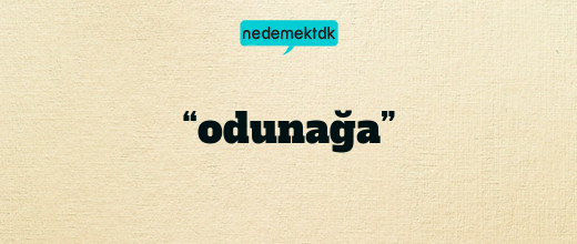 “odunağa”