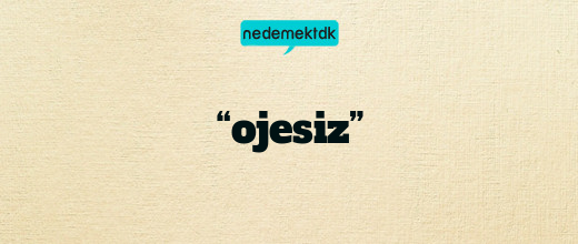 “ojesiz”