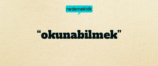 “okunabilmek”