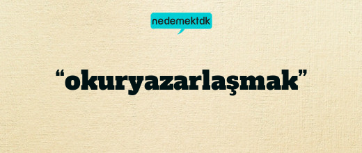 “okuryazarlaşmak”