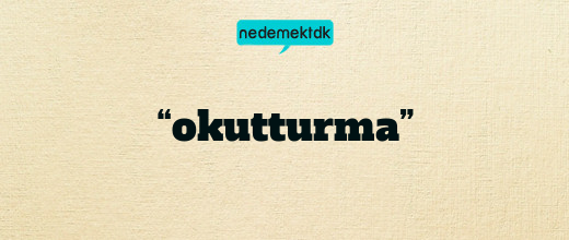 “okutturma”