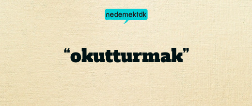 “okutturmak”