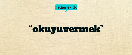 “okuyuvermek”