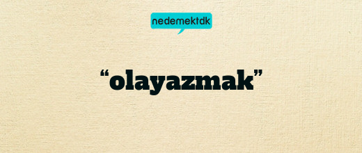 “olayazmak”