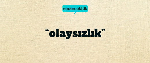 “olaysızlık”