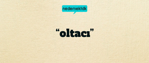 “oltacı”