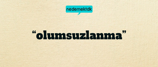 “olumsuzlanma”