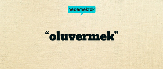 “oluvermek”
