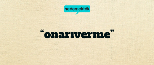 “onarıverme”