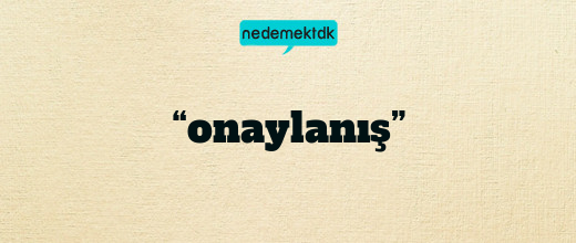 “onaylanış”