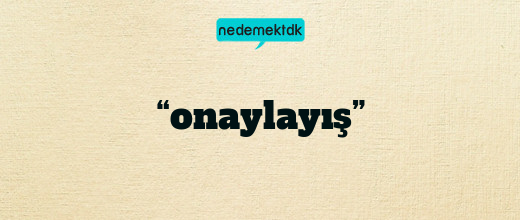 “onaylayış”