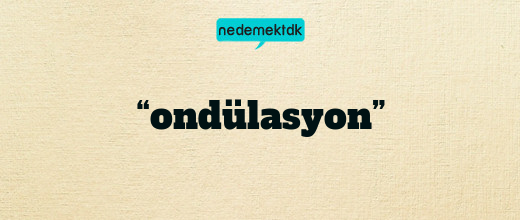 “ondülasyon”