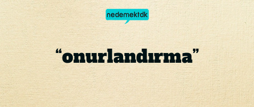 “onurlandırma”