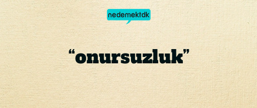 “onursuzluk”