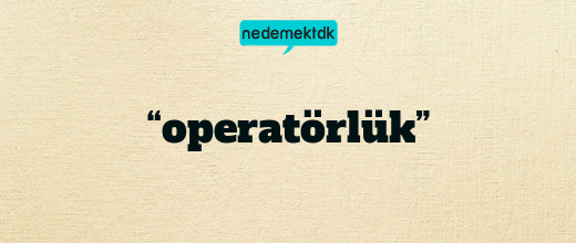 “operatörlük”