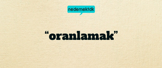 “oranlamak”