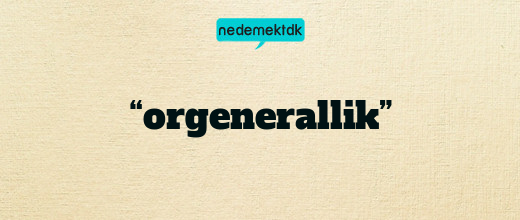 “orgenerallik”