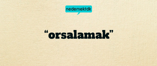 “orsalamak”