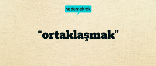 “ortaklaşmak”