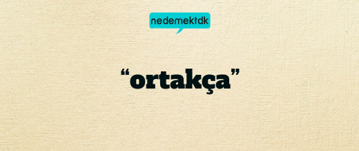 “ortakça”