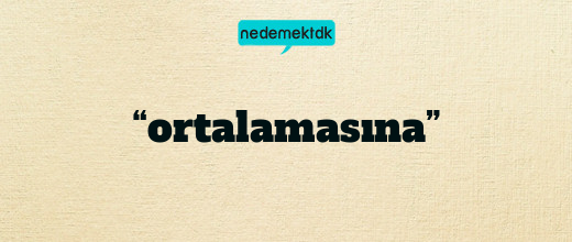 “ortalamasına”