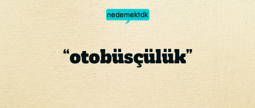 “otobüsçülük”