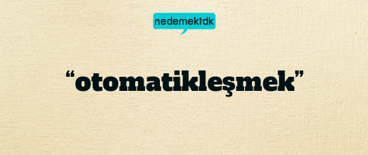 “otomatikleşmek”