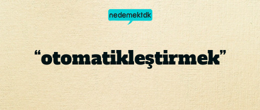 “otomatikleştirmek”