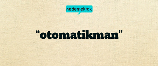 “otomatikman”