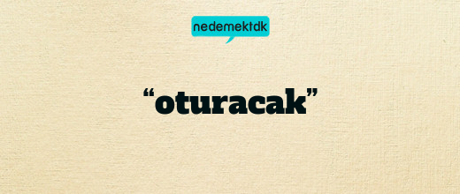 “oturacak”