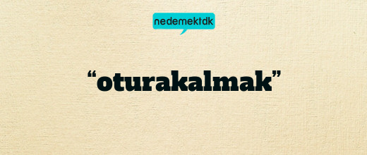 “oturakalmak”