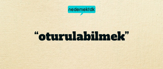 “oturulabilmek”