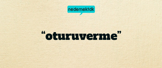 “oturuverme”