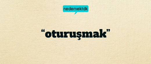 “oturuşmak”