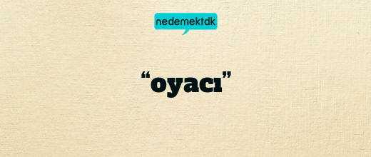 “oyacı”