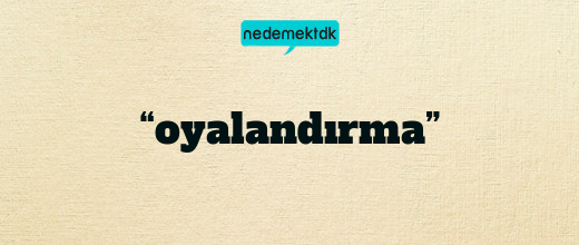 “oyalandırma”