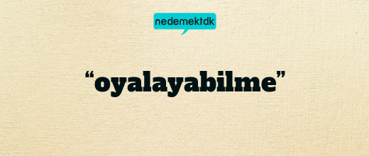 “oyalayabilme”
