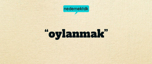 “oylanmak”