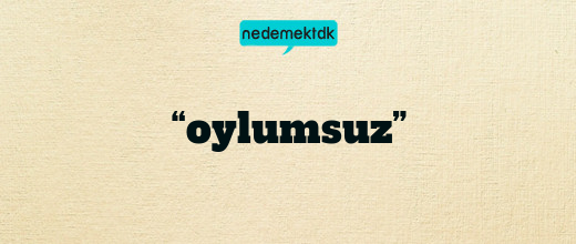 “oylumsuz”
