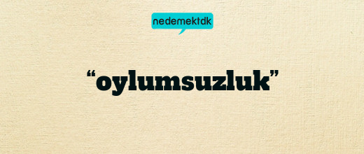 “oylumsuzluk”