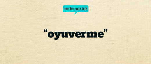 “oyuverme”