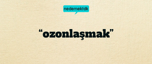 “ozonlaşmak”